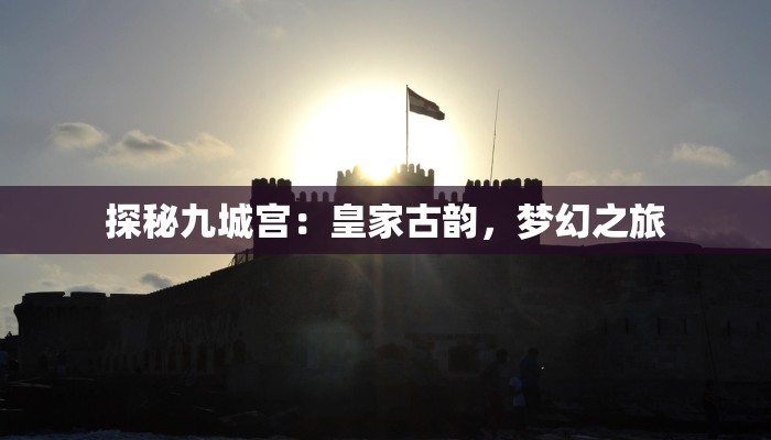 探秘九城宫：皇家古韵，梦幻之旅