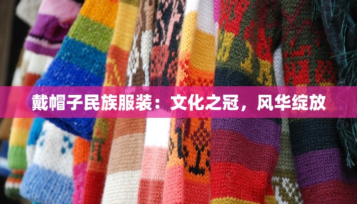 戴帽子民族服装：文化之冠，风华绽放