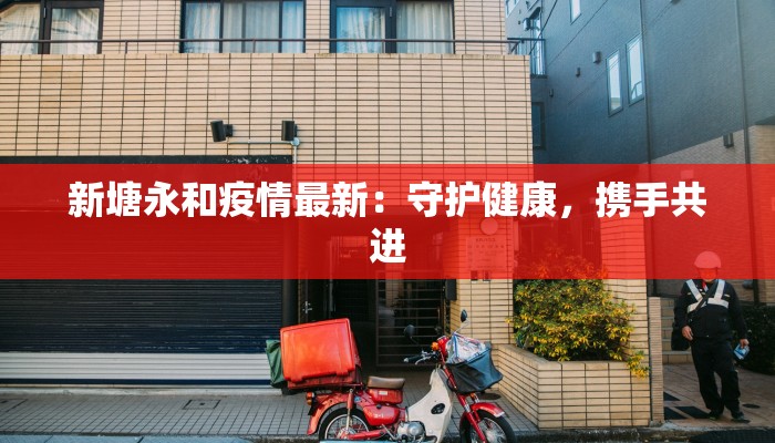 新塘永和疫情最新：守护健康，携手共进