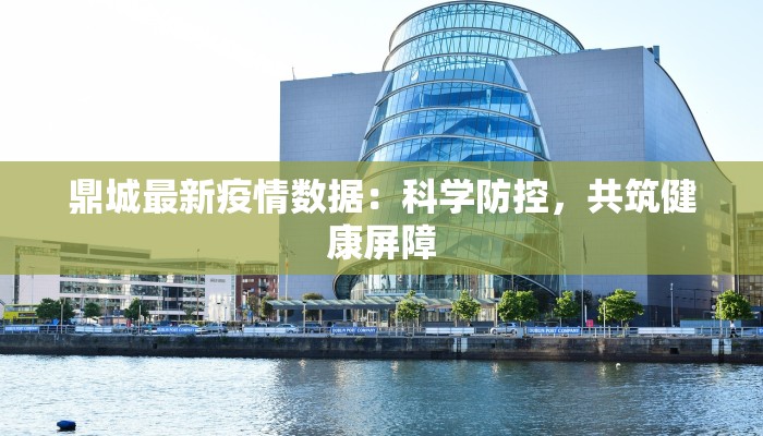鼎城最新疫情数据：科学防控，共筑健康屏障
