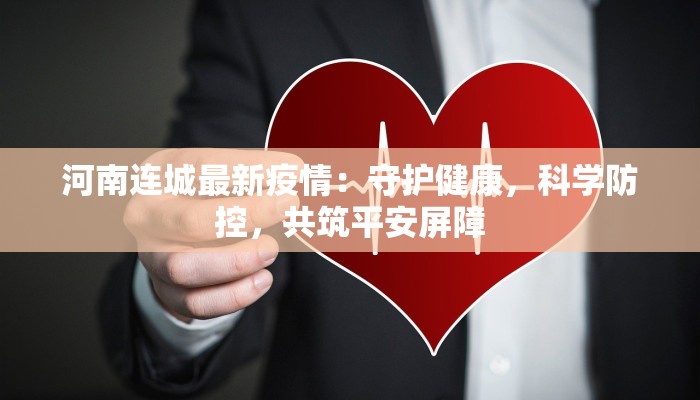河南连城最新疫情：守护健康，科学防控，共筑平安屏障