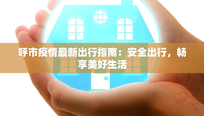 呼市疫情最新出行指南：安全出行，畅享美好生活