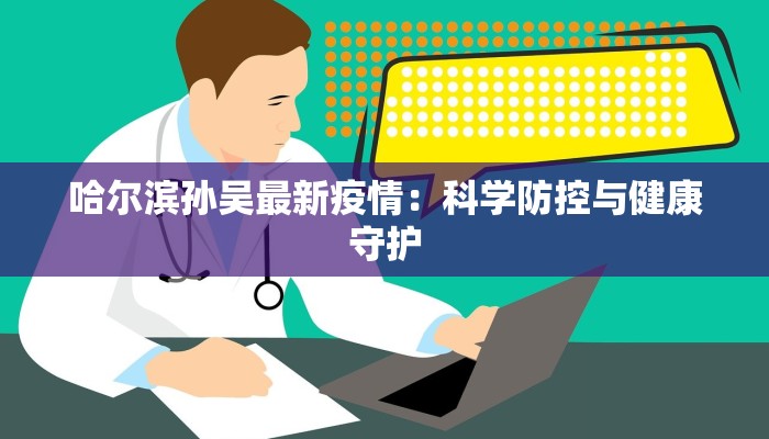 哈尔滨孙吴最新疫情：科学防控与健康守护