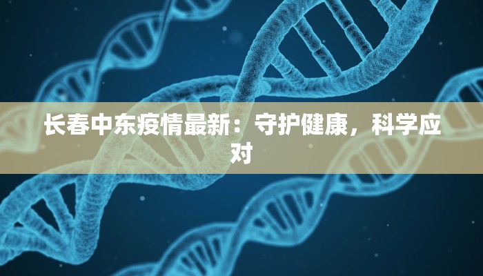 长春中东疫情最新：守护健康，科学应对