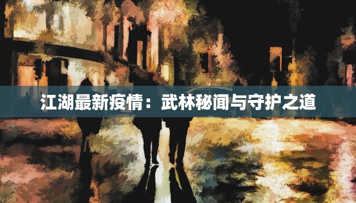 江湖最新疫情：武林秘闻与守护之道