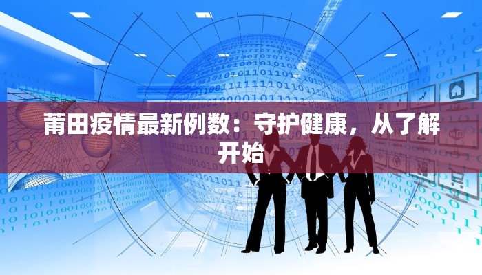 莆田疫情最新例数：守护健康，从了解开始