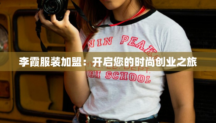 李霞服装加盟：开启您的时尚创业之旅
