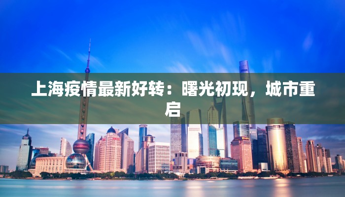 上海疫情最新好转：曙光初现，城市重启