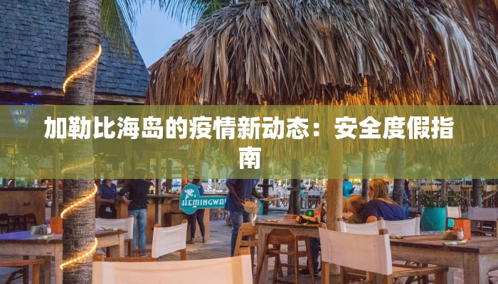 加勒比海岛的疫情新动态：安全度假指南