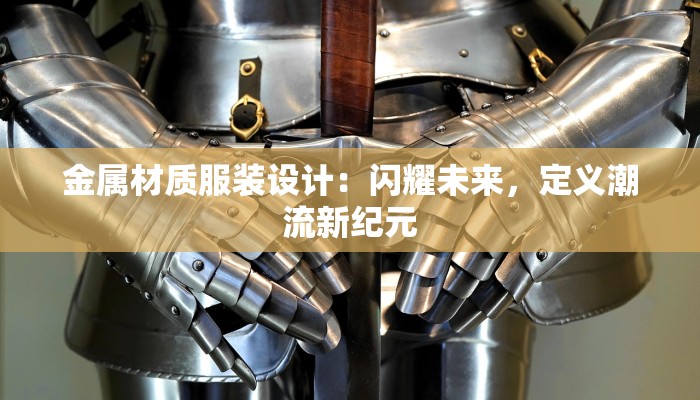 金属材质服装设计：闪耀未来，定义潮流新纪元