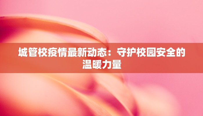 城管校疫情最新动态：守护校园安全的温暖力量
