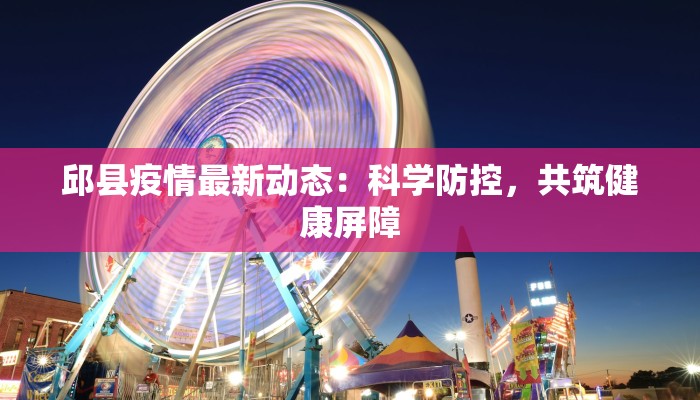 邱县疫情最新动态：科学防控，共筑健康屏障