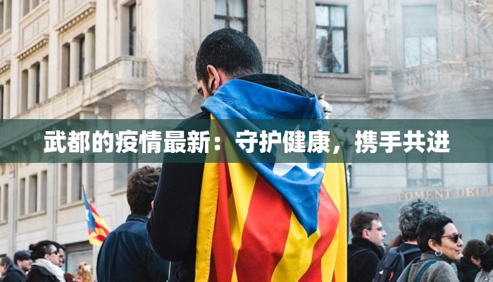 武都的疫情最新：守护健康，携手共进