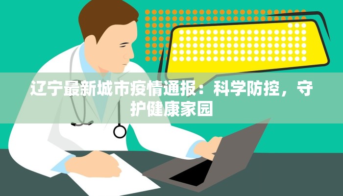 辽宁最新城市疫情通报：科学防控，守护健康家园
