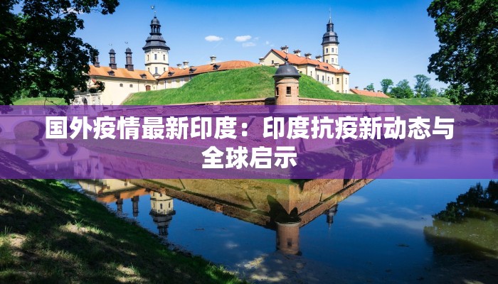 国外疫情最新印度：印度抗疫新动态与全球启示