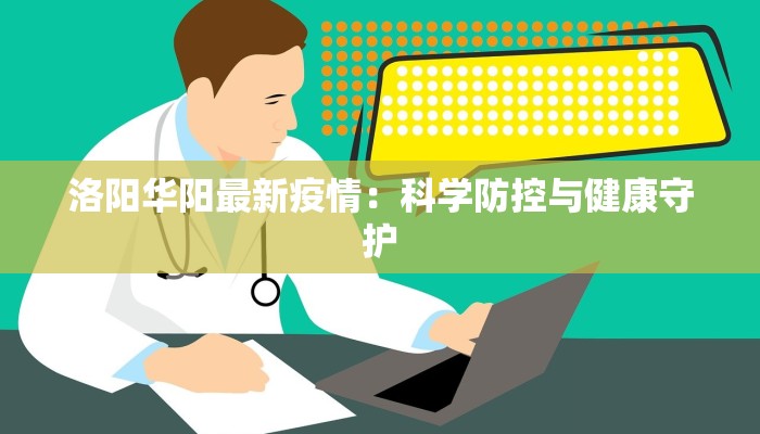 洛阳华阳最新疫情：科学防控与健康守护