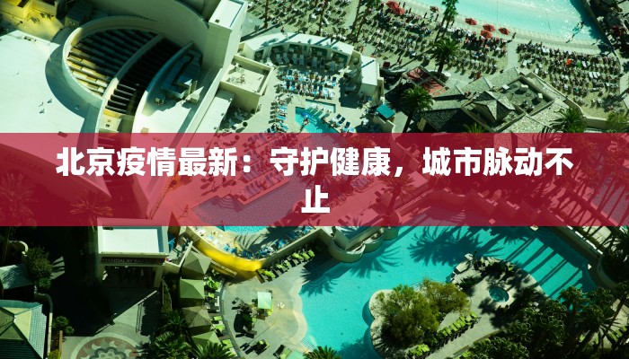 北京疫情最新：守护健康，城市脉动不止