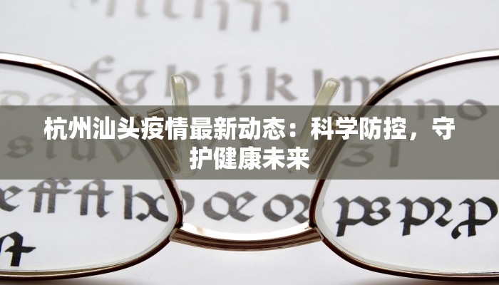 杭州汕头疫情最新动态:科学防控,守护健康未来 杭州汕头疫情最新动态:科学防控,守护健康未来
