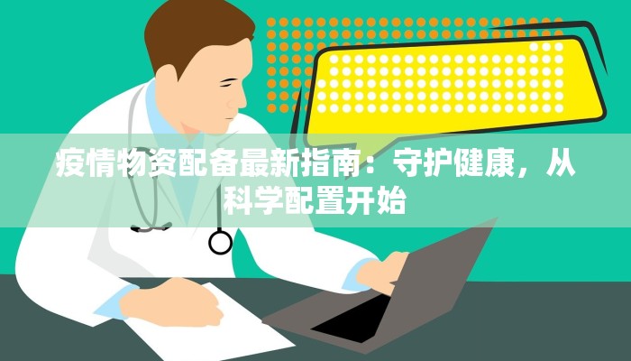 疫情物资配备最新指南：守护健康，从科学配置开始