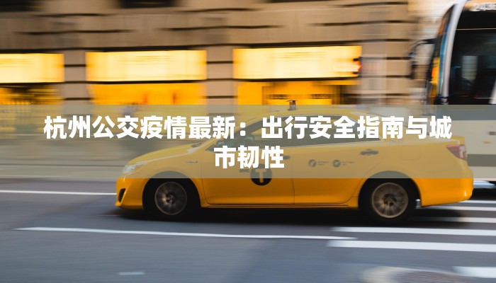 杭州公交疫情最新：出行安全指南与城市韧性