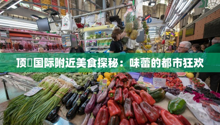 顶琇国际附近美食探秘：味蕾的都市狂欢