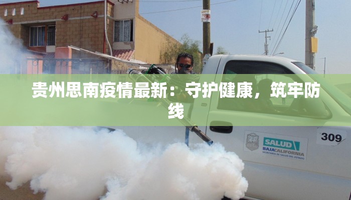 贵州思南疫情最新:守护健康,筑牢防线 贵州思南疫情最新:守护健康,筑牢防线