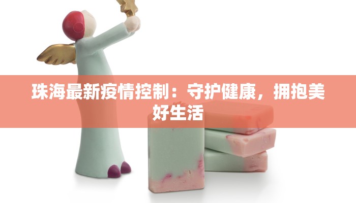 珠海最新疫情控制:守护健康,拥抱美好生活 珠海最新疫情控制:守护健康,拥抱美好生活