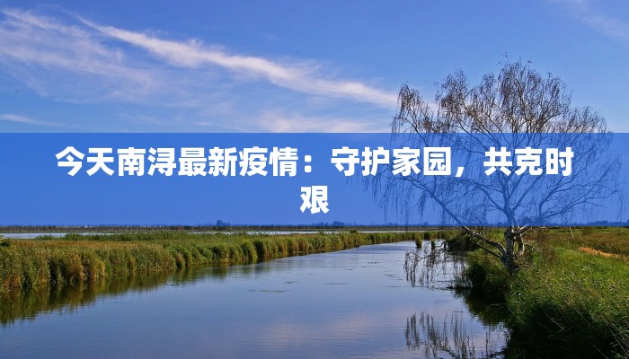 今天南浔最新疫情:守护家园,共克时艰 今天南浔最新疫情:守护家园,共克时艰