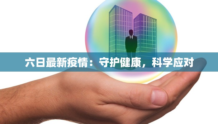 六日最新疫情:守护健康,科学应对 六日最新疫情:守护健康,科学应对