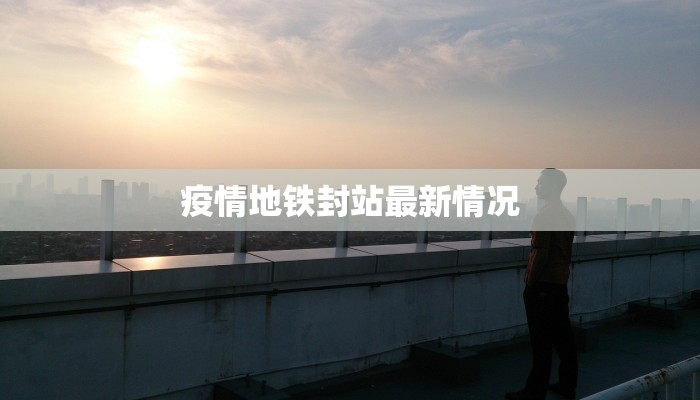 疫情地铁封站最新情况