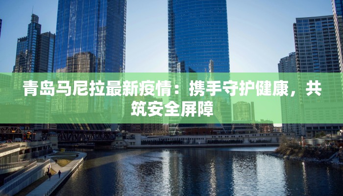 青岛马尼拉最新疫情：携手守护健康，共筑安全屏障