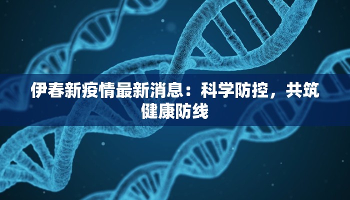 伊春新疫情最新消息：科学防控，共筑健康防线