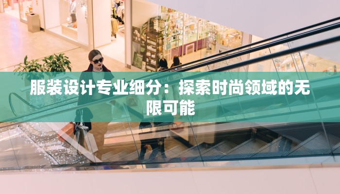 服装设计专业细分:探索时尚领域的无限可能 服装设计专业细分:探索时尚领域的无限可能