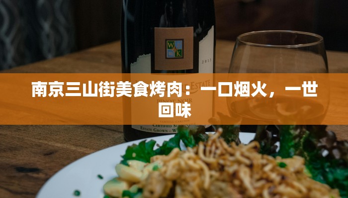 南京三山街美食烤肉:一口烟火,一世回味 南京三山街美食烤肉:一口烟火,一世回味