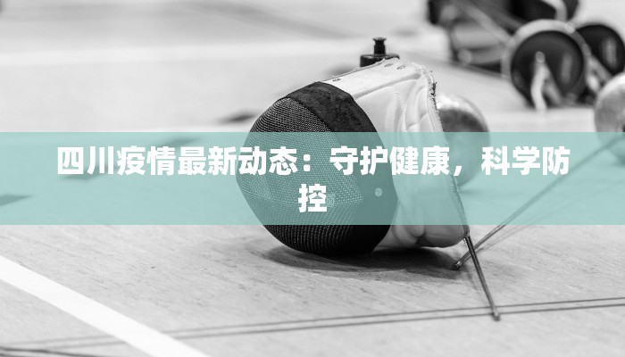 四川疫情最新动态：守护健康，科学防控