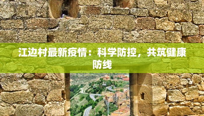 江边村最新疫情:科学防控,共筑健康防线 江边村最新疫情:科学防控,共筑健康防线