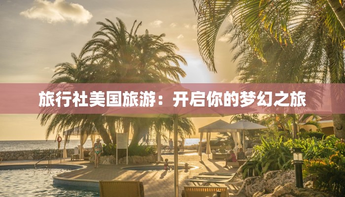 旅行社美国旅游：开启你的梦幻之旅