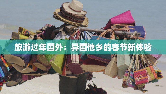 旅游过年国外：异国他乡的春节新体验