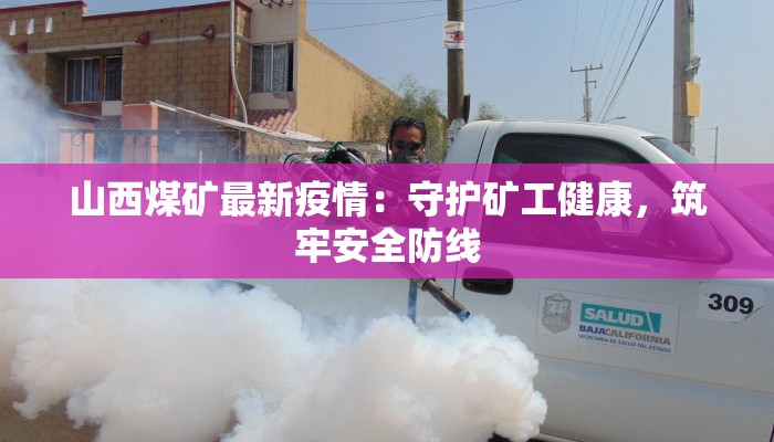 山西煤矿最新疫情：守护矿工健康，筑牢安全防线