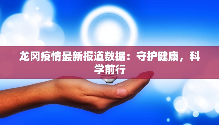 龙冈疫情最新报道数据:守护健康,科学前行 龙冈疫情最新报道数据:守护健康,科学前行