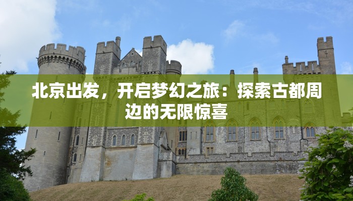 北京出发，开启梦幻之旅：探索古都周边的无限惊喜