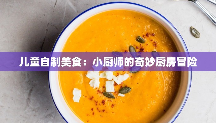 儿童自制美食：小厨师的奇妙厨房冒险