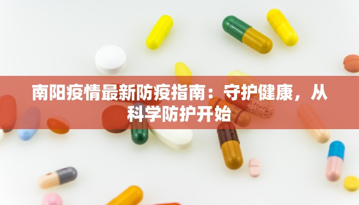 南阳疫情最新防疫指南:守护健康,从科学防护开始 南阳疫情最新防疫指南:守护健康,从科学防护开始