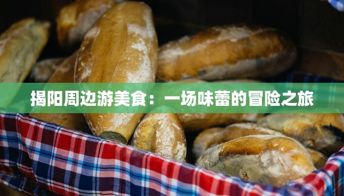 揭阳周边游美食：一场味蕾的冒险之旅