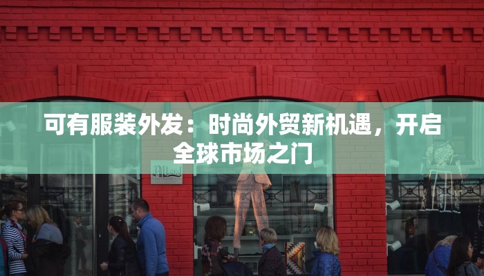 可有服装外发：时尚外贸新机遇，开启全球市场之门