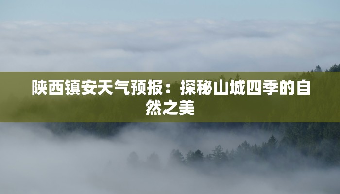 陕西镇安天气预报：探秘山城四季的自然之美