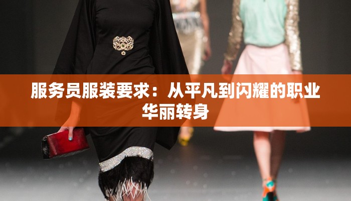 服务员服装要求：从平凡到闪耀的职业华丽转身