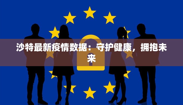沙特最新疫情数据:守护健康,拥抱未来 沙特最新疫情数据:守护健康,拥抱未来