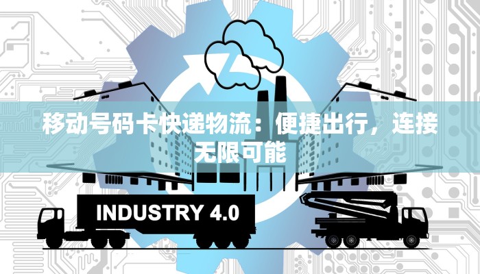 移动号码卡快递物流:便捷出行,连接无限可能 移动号码卡快递物流:便捷出行,连接无限可能