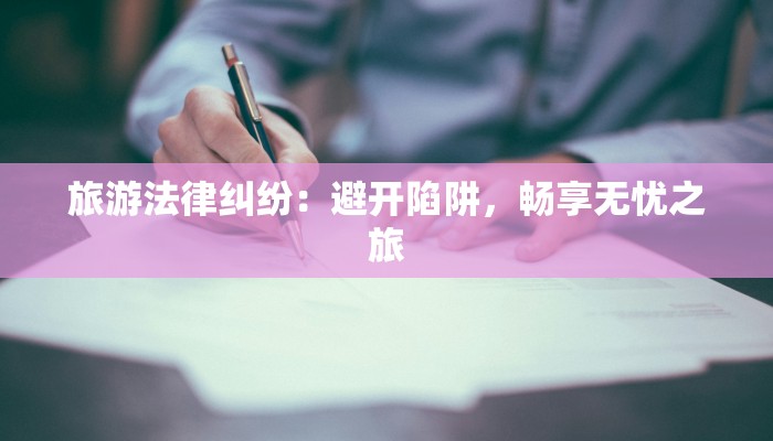 旅游法律纠纷：避开陷阱，畅享无忧之旅